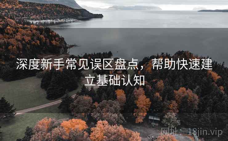 深度新手常见误区盘点，帮助快速建立基础认知